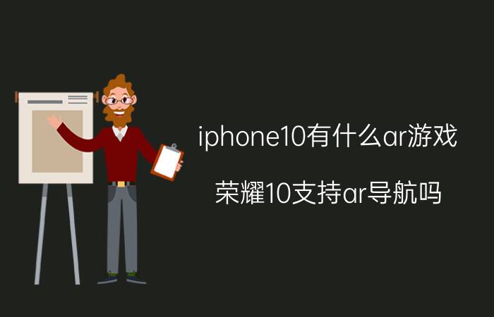 iphone10有什么ar游戏 荣耀10支持ar导航吗？